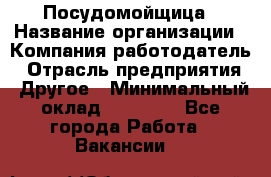 Посудомойщица › Название организации ­ Компания-работодатель › Отрасль предприятия ­ Другое › Минимальный оклад ­ 13 000 - Все города Работа » Вакансии   